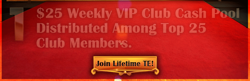 Join Lifetime TE! $25 Weekly VIP Club Cash Pool Distributed Among Top 25 Club Members!